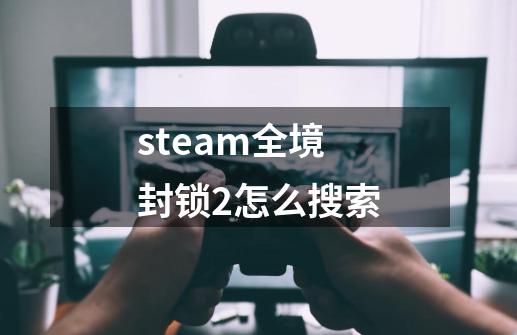 steam全境封锁2怎么搜索-第1张-游戏信息-龙启网