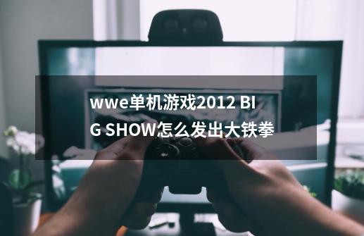 wwe单机游戏2012 BIG SHOW怎么发出大铁拳-第1张-游戏信息-龙启网