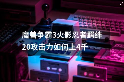 魔兽争霸3火影忍者羁绊2.0攻击力如何上4千-第1张-游戏信息-龙启网