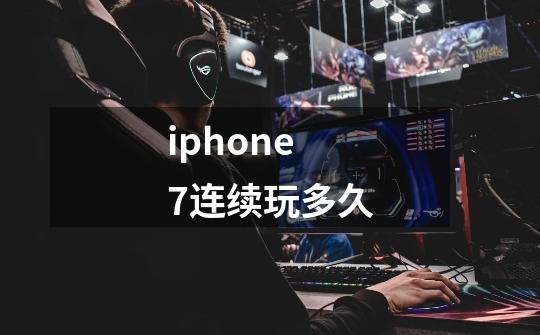 iphone7连续玩多久-第1张-游戏信息-龙启网