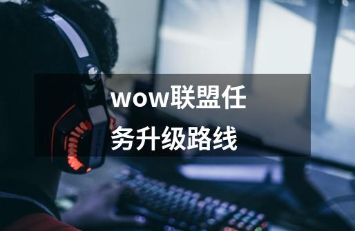 wow联盟任务升级路线-第1张-游戏信息-龙启网