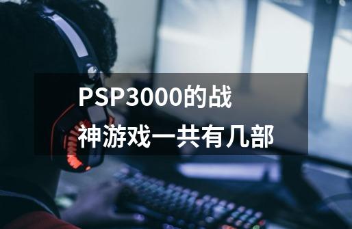 PSP3000的战神游戏一共有几部-第1张-游戏信息-龙启网