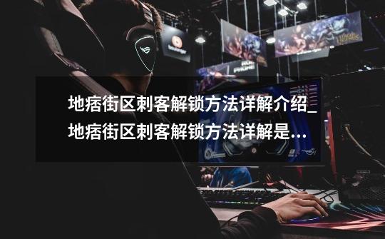 地痞街区刺客解锁方法详解介绍_地痞街区刺客解锁方法详解是什么-第1张-游戏信息-龙启网