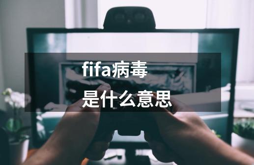 fifa病毒是什么意思-第1张-游戏信息-龙启网