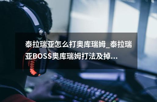 泰拉瑞亚怎么打奥库瑞姆_泰拉瑞亚BOSS奥库瑞姆打法及掉落介绍-第1张-游戏信息-龙启网