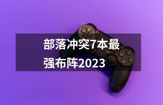 部落冲突7本最强布阵2023-第1张-游戏信息-龙启网