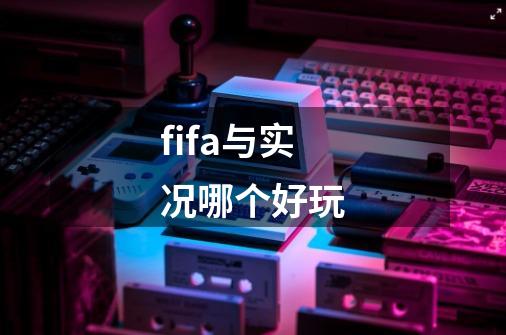 fifa与实况哪个好玩-第1张-游戏信息-龙启网