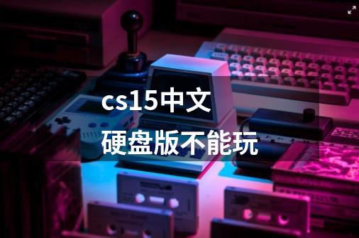 cs1.5中文硬盘版不能玩-第1张-游戏信息-龙启网