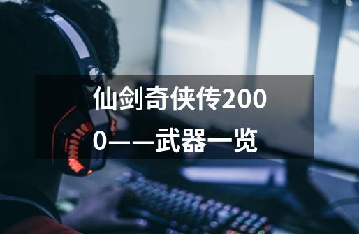 仙剑奇侠传2000——武器一览-第1张-游戏信息-龙启网