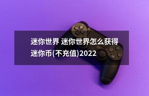 迷你世界 迷你世界怎么获得迷你币(不充值)2022-第1张-游戏信息-龙启网