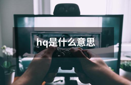 hq是什么意思-第1张-游戏信息-龙启网