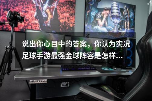 说出你心目中的答案，你认为实况足球手游最强金球阵容是怎样的-第1张-游戏信息-龙启网