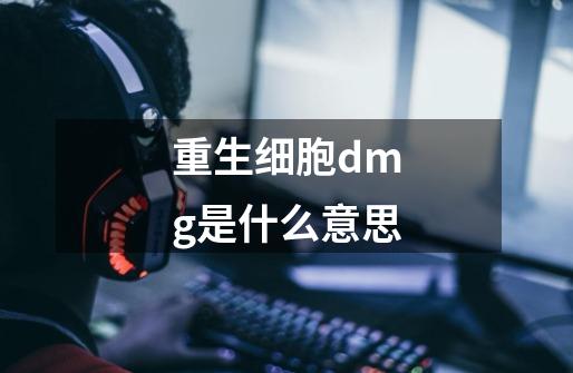 重生细胞dmg是什么意思-第1张-游戏信息-龙启网