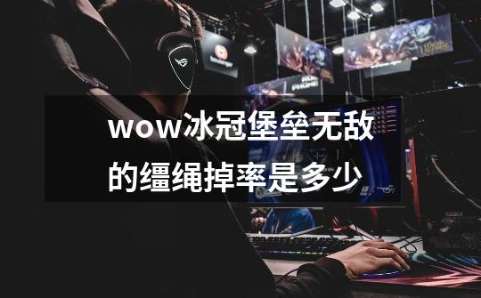 wow冰冠堡垒无敌的缰绳掉率是多少-第1张-游戏信息-龙启网