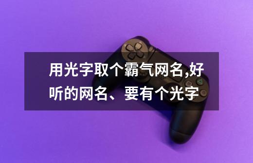 用光字取个霸气网名,好听的网名、要有个光字-第1张-游戏信息-龙启网