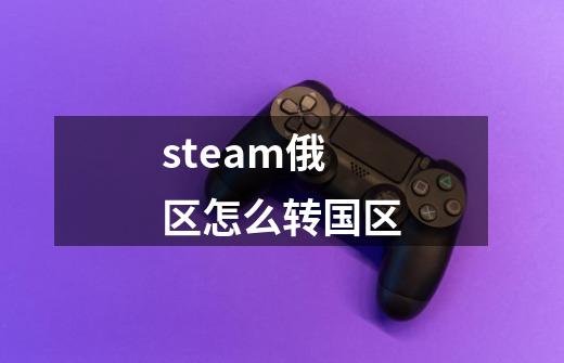 steam俄区怎么转国区-第1张-游戏信息-龙启网