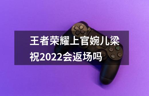 王者荣耀上官婉儿梁祝2022会返场吗-第1张-游戏信息-龙启网