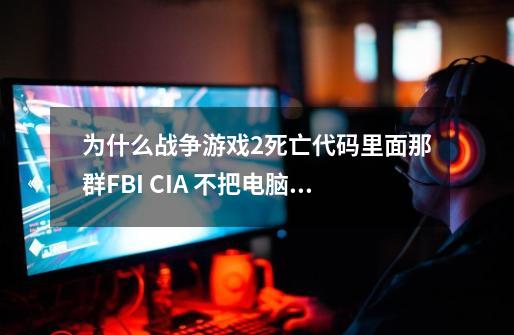 为什么战争游戏2死亡代码里面那群FBI CIA ..不把电脑网线拔了。我还不信没了网线那电脑还牛B撒我勒个去的-第1张-游戏信息-龙启网