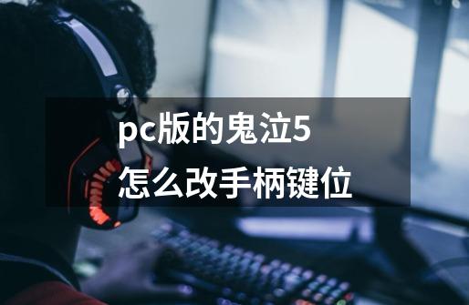 pc版的鬼泣5怎么改手柄键位-第1张-游戏信息-龙启网