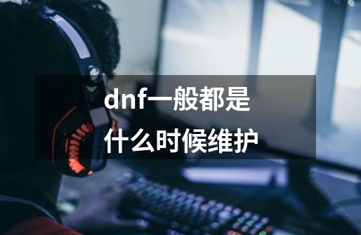 dnf一般都是什么时候维护-第1张-游戏信息-龙启网