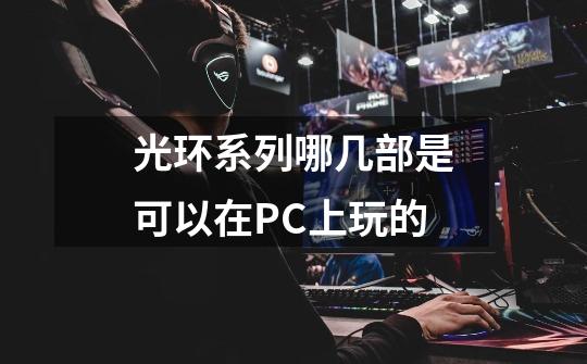 光环系列哪几部是可以在PC上玩的-第1张-游戏信息-龙启网