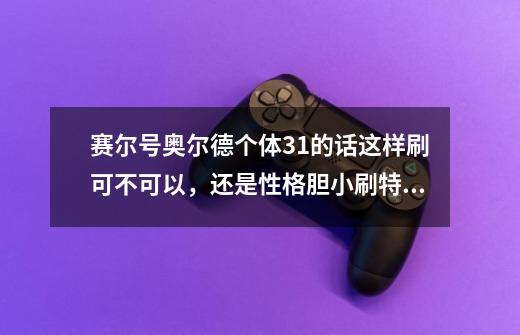 赛尔号奥尔德个体31的话这样刷可不可以，还是性格胆小刷特攻速度比较合适-第1张-游戏信息-龙启网