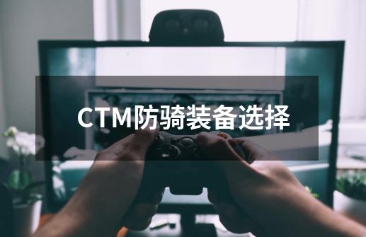 CTM防骑装备选择-第1张-游戏信息-龙启网