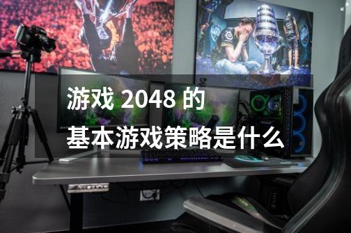 游戏 2048 的基本游戏策略是什么-第1张-游戏信息-龙启网