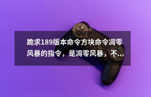 跪求1.8.9版本命令方块命令凋零风暴的指令，是凋零风暴，不是凋零-第1张-游戏信息-龙启网