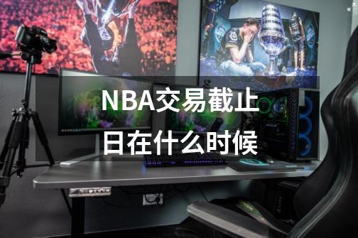 NBA交易截止日在什么时候-第1张-游戏信息-龙启网