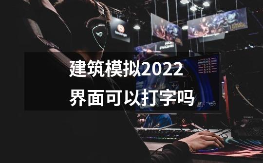 建筑模拟2022界面可以打字吗-第1张-游戏信息-龙启网