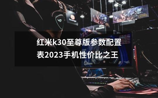 红米k30至尊版参数配置表2023手机性价比之王-第1张-游戏信息-龙启网