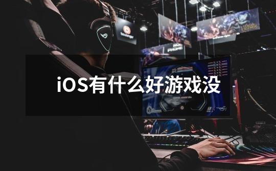 iOS有什么好游戏没-第1张-游戏信息-龙启网