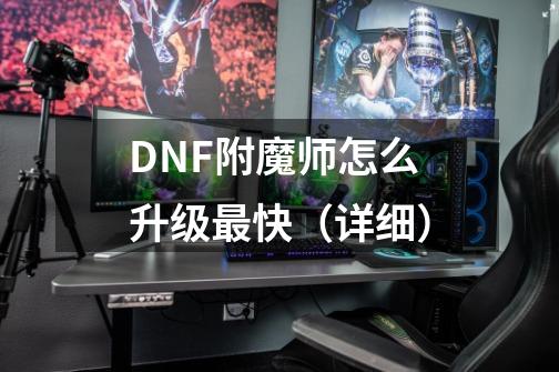 DNF附魔师怎么升级最快（详细）-第1张-游戏信息-龙启网