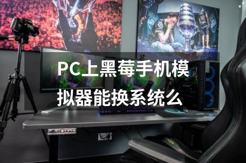 PC上黑莓手机模拟器能换系统么-第1张-游戏信息-龙启网