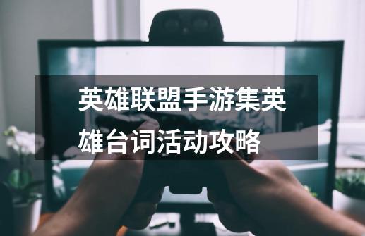 英雄联盟手游集英雄台词活动攻略-第1张-游戏信息-龙启网