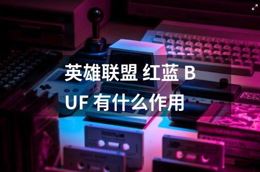 英雄联盟 红蓝 BUF 有什么作用-第1张-游戏信息-龙启网