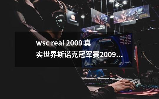 wsc real 2009 真实世界斯诺克冠军赛2009，游戏进了之后在Loading界面就没反应了，我的显卡是ATI HD3850-第1张-游戏信息-龙启网