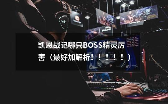 凯恩战记哪只BOSS精灵厉害（最好加解析！！！！！）-第1张-游戏信息-龙启网