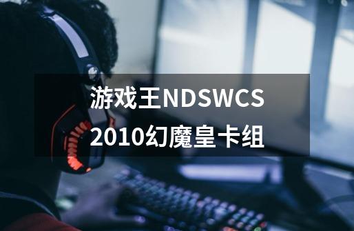 游戏王NDSWCS2010幻魔皇卡组-第1张-游戏信息-龙启网