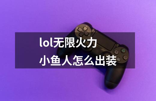 lol无限火力小鱼人怎么出装-第1张-游戏信息-龙启网