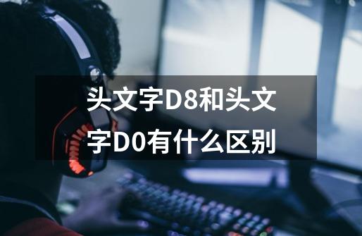 头文字D8和头文字D0有什么区别-第1张-游戏信息-龙启网