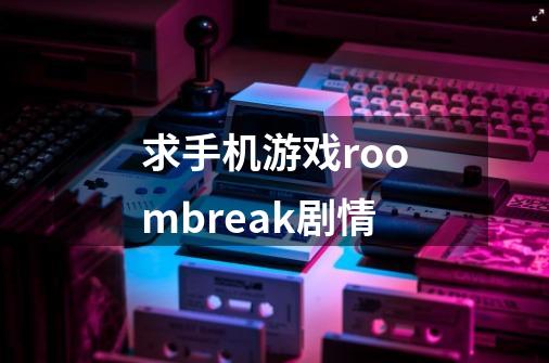 求手机游戏roombreak剧情-第1张-游戏信息-龙启网