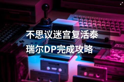 不思议迷宫复活泰瑞尔DP完成攻略-第1张-游戏信息-龙启网