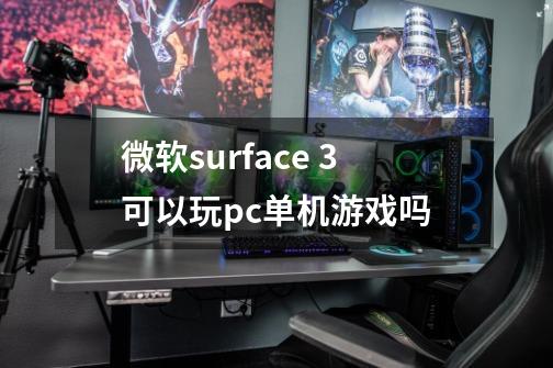 微软surface 3可以玩pc单机游戏吗-第1张-游戏信息-龙启网