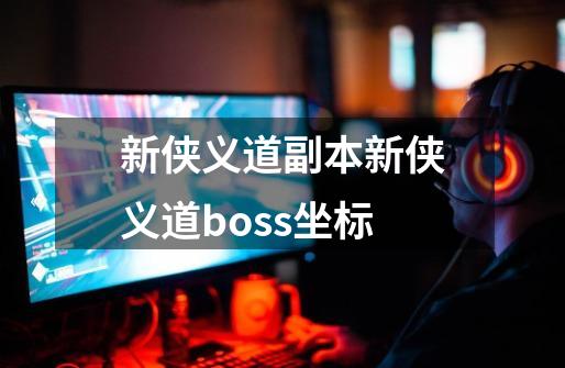 新侠义道副本新侠义道boss坐标-第1张-游戏信息-龙启网