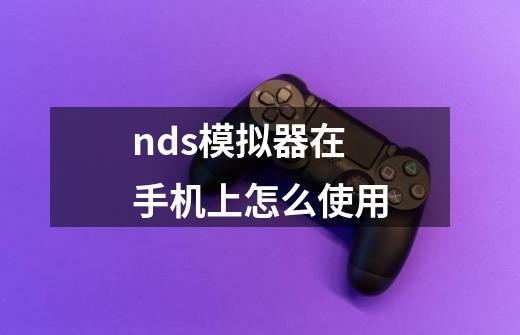 nds模拟器在手机上怎么使用-第1张-游戏信息-龙启网