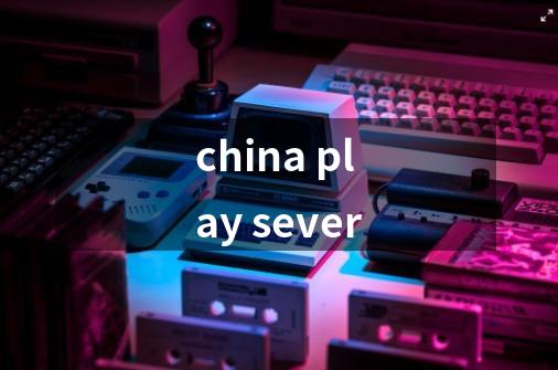 china play sever-第1张-游戏信息-龙启网