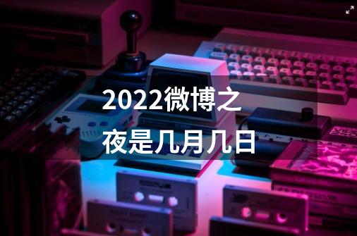 2022微博之夜是几月几日-第1张-游戏信息-龙启网