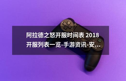 阿拉德之怒开服时间表 2018开服列表一览-手游资讯-安族网-第1张-游戏信息-龙启网